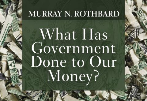 What Has Government Done to Our Money? by Murray N. Rothbard What Has Government Done to Our Money? by Murray N. Rothbard